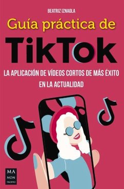 Guía Práctica de Tiktok: La Aplicación de Vídeos Cortos de Más Éxito En La Actualidad - Iznaola, Beatriz