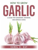 How to Grow Garlic: A Guide for Gardeners, Growers, and Serious Cooks