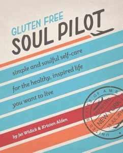 Gluten Free Soul Pilot: Simple and Soulful Self-Care for the Healthy, Inspired Life You Want to Live - Widick, Jet; Alden, Kristen