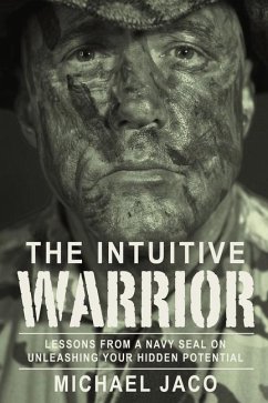 The Intuitive Warrior: Lessons from a Navy Seal on Unleashing Your Hidden Potential Volume 1 - Jaco, Michael