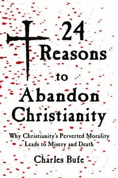 24 Reasons to Abandon Christianity: Why Christianity's Perverted Morality Leads to Misery and Death - Bufe, Charles