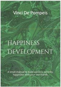 Happiness Development: A small manual to build success, serenity, happiness with your own hands - de Pompeis, Vinci