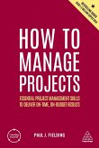 How to Manage Projects: Essential Project Management Skills to Deliver On-Time, On-Budget Results