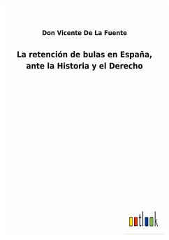 La retención de bulas en España, ante la Historia y el Derecho - de La Fuente, Don Vicente