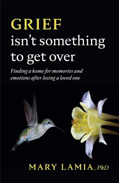 Grief Isn't Something to Get Over: Finding a Home for Memories and Emotions After Losing a Loved One - Lamia, Mary C.