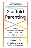 Scaffold Parenting: Raising Resilient, Self-Reliant, and Secure Kids in an Age of Anxiety