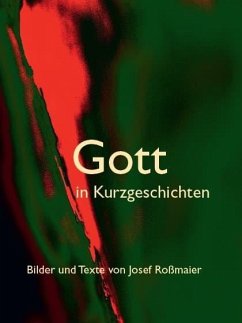 Gott in Kurzgeschichten - Bilder und Texte von Josef Roßmaier - Roßmaier, Josef