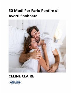 50 Modi Per Farlo Pentire Di Averti Snobbata (eBook, ePUB) - Claire, Celine