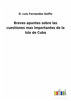 Breves apuntes sobre las cuestiones mas importantes de la Isla de Cuba - Fernandez Golfin, D. Luis