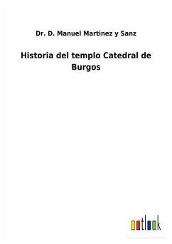 Historia del templo Catedral de Burgos - Martinez y Sanz, D. Manuel