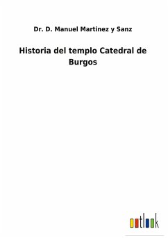 Historia del templo Catedral de Burgos - Martinez y Sanz, D. Manuel