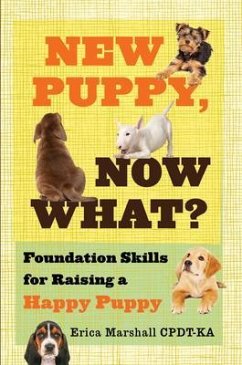 New Puppy, Now What? Foundation Skills for Raising a Happy Puppy (eBook, ePUB) - Marshall Cpdt-Ka, Erica New Puppy, Now What? Foundation Skills for Raising a Happy Puppy (eBook, ePUB) - Marshall Cpdt-Ka, Erica