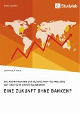 Eine Zukunft ohne Banken? Die Auswirkungen der Blockchain-Technologie auf deutsche Universalbanken (eBook, ePUB) Eine Zukunft ohne Banken? Die Auswirkungen der Blockchain-Technologie auf deutsche Universalbanken (eBook, ePUB)