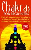 Chakras for Beginners: The Truth About Balancing Your Chakras and Opening Yourself Up to A World of Increased Health, Wealth and Happiness (eBook, ePUB)
