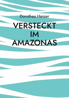 Versteckt im Amazonas - Hesser, Dorothea