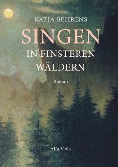 Singen in finsteren Wäldern - Behrens, Katja