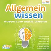 Allgemeinwissen - Werden Sie zum Wissens-Champion: Steigern Sie Ihre Allgemeinbildung und Ihren IQ in kürzester Zeit exponentiell und reden Sie ab sofort in jedem Gespräch selbstbewusst mit (MP3-Download)