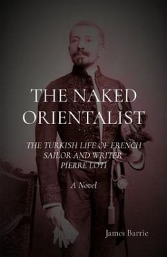 THE NAKED ORIENTALIST: The Turkish Life of French Sailor and Writer Pierre Loti (eBook, ePUB) - Barrie, James