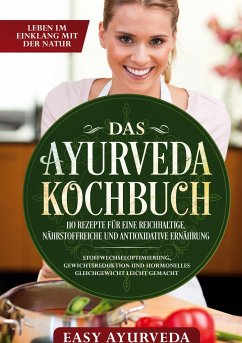 Das Ayurveda Kochbuch: 110 Rezepte für eine reichhaltige, nährstoffreiche und antioxidative Ernährung - Stoffwechseloptimierung, Gewichtsreduktion und hormonelles Gleichgewicht leicht gemacht - Ayurveda, Easy