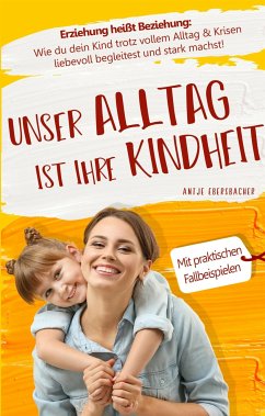 Unser Alltag ist ihre Kindheit — Erziehung heißt Beziehung (eBook, ePUB) - Ebersbacher, Antje