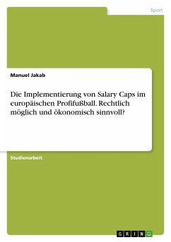 Die Implementierung von Salary Caps im europäischen Profifußball. Rechtlich möglich und ökonomisch sinnvoll? - Jakab, Manuel