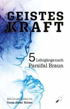 Geisteskraft: 5 Lehrgänge nach Parsifal Braun - Holzer, Tanja Alexa