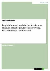 Empirisches und statistisches Arbeiten im Studium. Fragebogen, Listenauswertung, Hypothesentest und Interview - Ober, Christine