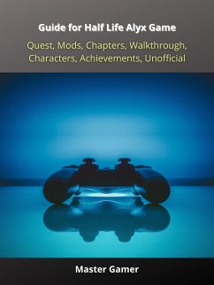 Guide for Half Life Alyx Game, Quest, Mods, Chapters, Walkthrough, Characters, Achievements, Unofficial (eBook, ePUB) - Gamer, Master