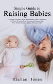 Simple Guide to Raising Babies: Conception, Pregnancy, Birth, Breastfeeding, Sleep Conditioning in 7 Days, Weaning, Potty Training and Parenting Tips. From Healthy Newborn Baby to Thriving Toddler. (eBook, ePUB)