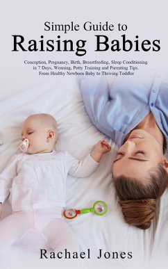Cover Simple Guide to Raising Babies: Conception, Pregnancy, Birth, Breastfeeding, Sleep Conditioning in 7 Days, Weaning, Potty Training and Parenting Tips. From Healthy Newborn Baby to Thriving Toddler. (eBook, ePUB)