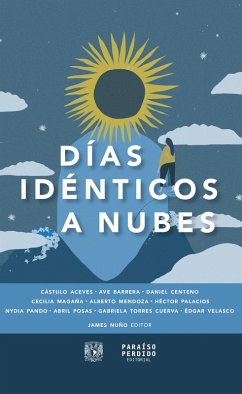 Días idénticos a nubes (eBook, ePUB) - Aceves, Cástulo; Velasco, Édgar; Barrera, Ave; Centeno, Daniel; Magaña, Cecilia; Mendoza, Alberto; Palacios, Héctor; Pando, Nydia; Posas, Abril; Cuerva, Gabriela Torres