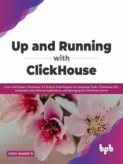 Up and Running with ClickHouse: Learn and Explore ClickHouse, It's Robust Table Engines for Analytical Tasks, ClickHouse SQL, Integration with External Applications, and Managing the ClickHouse Server (eBook, ePUB) - R, Vijay Anand