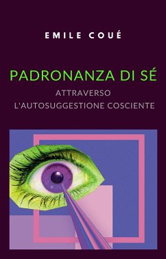 Padronanza di sé attraverso l'autosuggestione cosciente (tradotto) (eBook, ePUB) - coué, emile