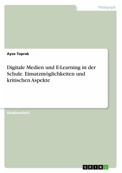 Digitale Medien und E-Learning in der Schule. Einsatzmöglichkeiten und kritischen Aspekte - Toprak, Ayse