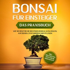 Bonsai für Einsteiger - Das Praxisbuch: Wie Sie den für Sie richtigen Bonsai auswählen, aufziehen, zuschneiden und pflegen - inkl. der 10 besten Tipps für die Bonsaizucht (MP3-Download) - Tanaka, Haruki