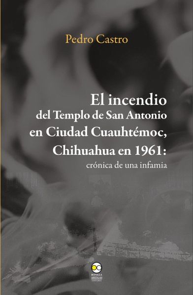 El incendio del templo de San Antonio en Ciudad Cuauhtémoc, Chihuahua en 1961 (eBook, ePUB) El incendio del templo de San Antonio en Ciudad Cuauhtémoc, Chihuahua en 1961 (eBook, ePUB)