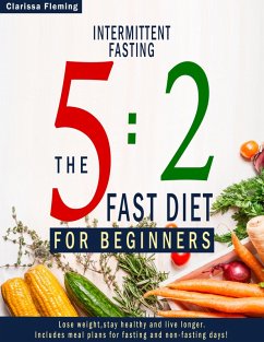 Cover Intermittent Fasting: 5:2 Fast Diet For Beginners (Lose Weight, Stay Health And Live Longer. Includes Meal Plans For Fasting And Non-Fasting Days!) (eBook, ePUB)