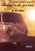 Because To Die, You Have To Be Alive (eBook, ePUB) Because To Die, You Have To Be Alive (eBook, ePUB)
