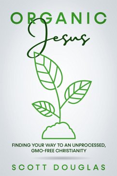 #OrganicJesus: Finding Your Way To An Unprocessed, GMO-Free Christianity (eBook, ePUB) - Douglas, Scott