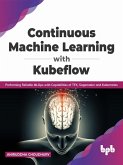 Continuous Machine Learning with Kubeflow: Performing Reliable MLOps with Capabilities of TFX, Sagemaker and Kubernetes (English Edition) (eBook, ePUB)