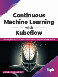 Continuous Machine Learning with Kubeflow: Performing Reliable MLOps with Capabilities of TFX, Sagemaker and Kubernetes (English Edition) (eBook, ePUB) - Choudhury, Aniruddha