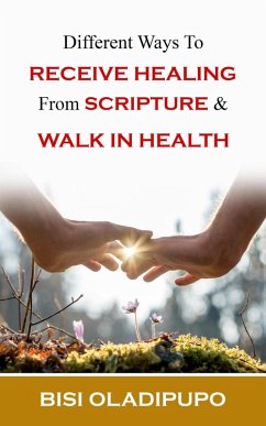 Different Ways To Receive Healing From Scripture and Walk in Health (eBook, ePUB) - Oladipupo, Bisi