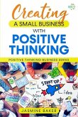 Creating A Small Business with Positive Thinking: Positive Thinking Business Series