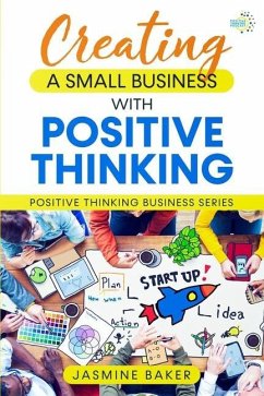 Creating A Small Business with Positive Thinking: Positive Thinking Business Series - Baker, Jasmine