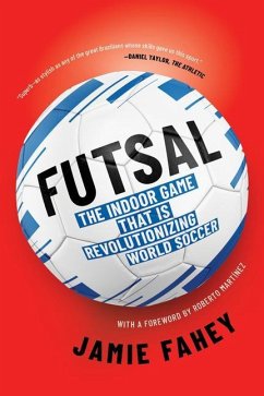 Futsal: The Indoor Game That Is Revolutionizing World Soccer - Fahey, Jamie