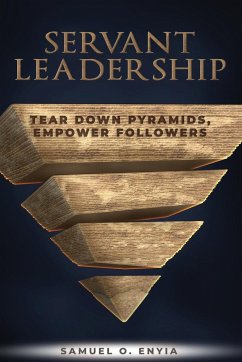 Servant Leadership: Tear down Pyramids, Empower Followers - Enyia, Samuel O.