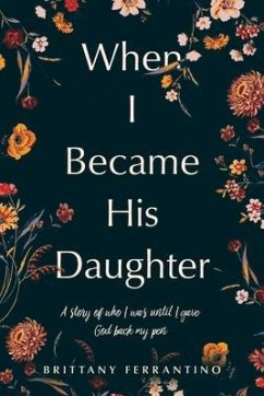 When I Became His Daughter: A Story of Who I Was Until I Gave God Back My Pen. - Ferrantino, Brittany