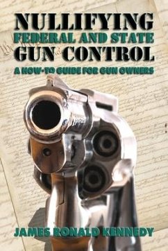 Nullifying Federal and State Gun Control: A How-To Guide for Gun Owners - Kennedy, James Ronald