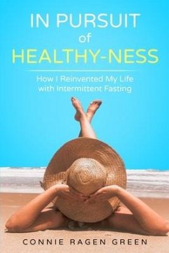 In Pursuit of Healthy-Ness: How I Reinvented My Life with Intermittent Fasting - Green, Connie Ragen