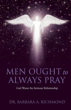 Men Ought to Always Pray: God Wants An Intimate Relationship - Richmond, Barbara A.